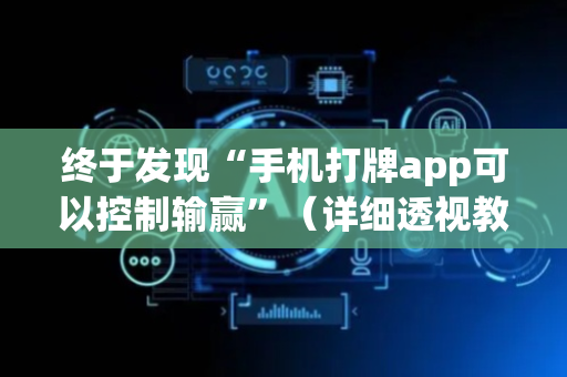 终于发现“手机打牌app可以控制输赢”（详细透视教程）-哔哩哔哩