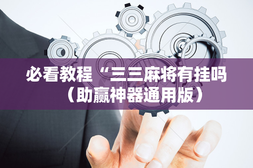 必看教程“三三麻将有挂吗（助赢神器通用版）