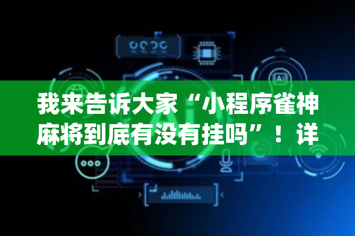 我来告诉大家“小程序雀神麻将到底有没有挂吗”！详细开挂教程（确实真的有挂)-抖音