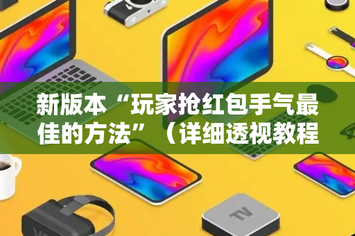 新版本“玩家抢红包手气最佳的方法”（详细透视教程）-哔哩哔哩