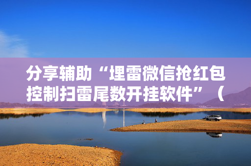 分享辅助“埋雷微信抢红包控制扫雷尾数开挂软件”（详细透视教程）-哔哩哔哩