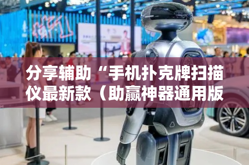 分享辅助“手机扑克牌扫描仪最新款（助赢神器通用版）