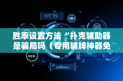 胜率设置方法“扑克辅助器是骗局吗（专用辅牌神器免安装）