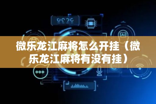 微乐龙江麻将怎么开挂（微乐龙江麻将有没有挂）