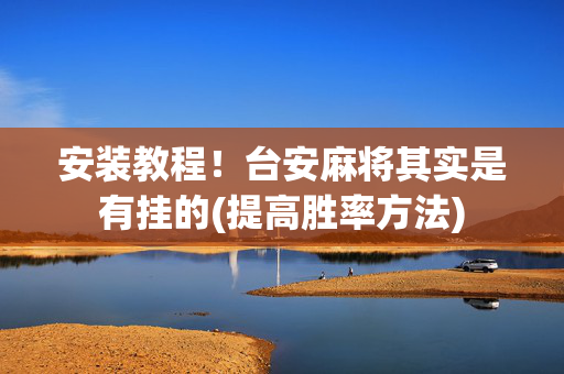 安装教程！台安麻将其实是有挂的(提高胜率方法)