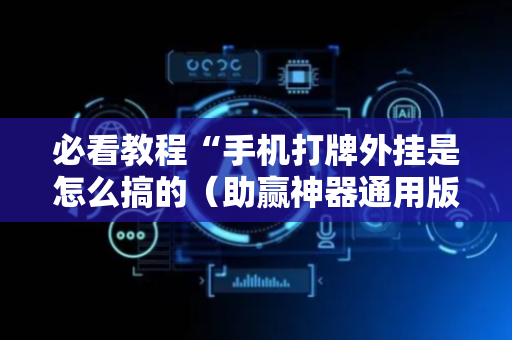 必看教程“手机打牌外挂是怎么搞的（助赢神器通用版）
