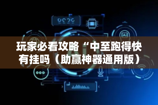 玩家必看攻略“中至跑得快有挂吗（助赢神器通用版）