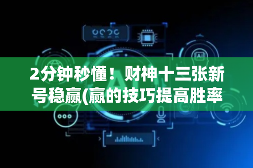 2分钟秒懂！财神十三张新号稳赢(赢的技巧提高胜率)