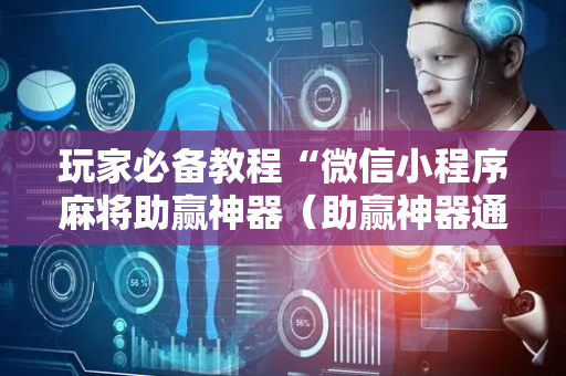 玩家必备教程“微信小程序麻将助赢神器（助赢神器通用版）