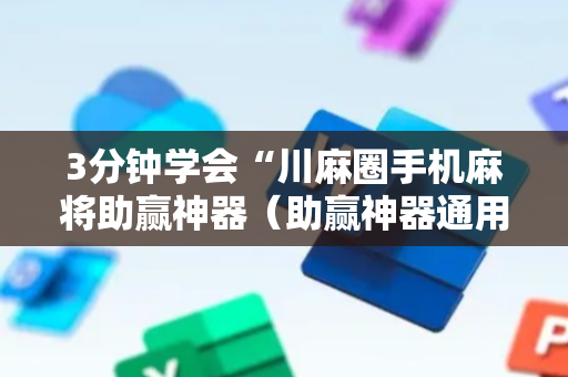 3分钟学会“川麻圈手机麻将助赢神器（助赢神器通用版）