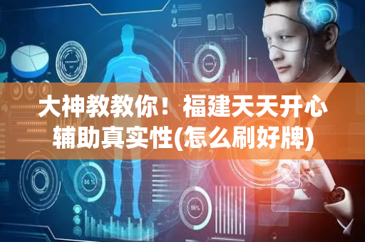 大神教教你！福建天天开心辅助真实性(怎么刷好牌)