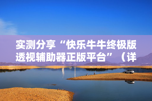 实测分享“快乐牛牛终极版透视辅助器正版平台”（详细透视教程）-哔哩哔哩