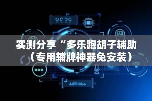 实测分享“多乐跑胡子辅助（专用辅牌神器免安装）