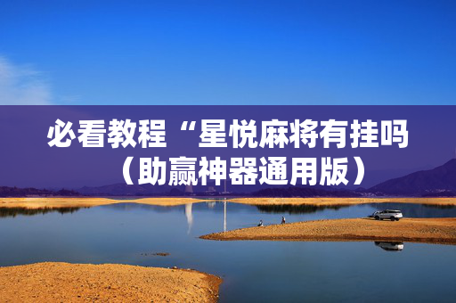 必看教程“星悦麻将有挂吗（助赢神器通用版）