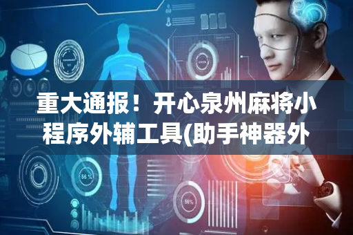 重大通报！开心泉州麻将小程序外辅工具(助手神器外辅工具)