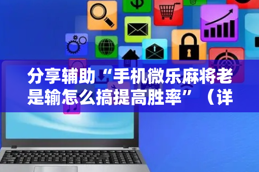 分享辅助“手机微乐麻将老是输怎么搞提高胜率”（详细透视教程）-哔哩哔哩