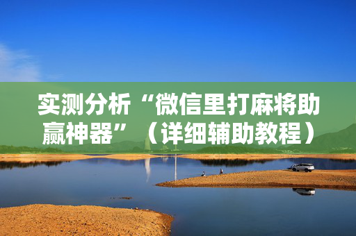 实测分析“微信里打麻将助赢神器”（详细辅助教程）-哔哩哔哩