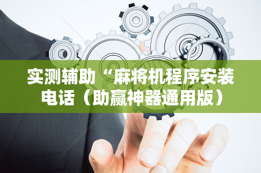 实测辅助“麻将机程序安装电话（助赢神器通用版）