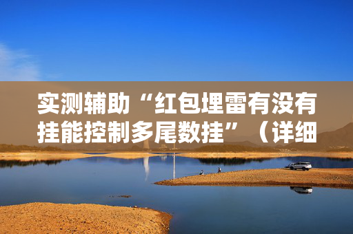 实测辅助“红包埋雷有没有挂能控制多尾数挂”（详细透视教程）-哔哩哔哩