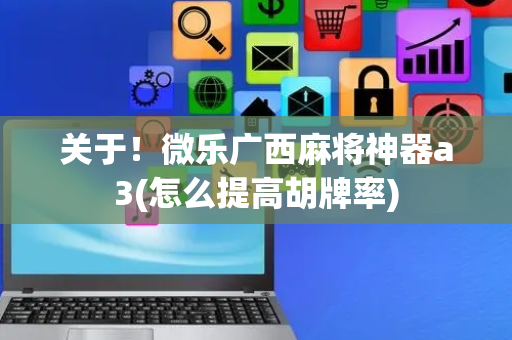 关于！微乐广西麻将神器a3(怎么提高胡牌率)