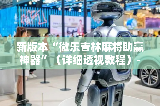 新版本“微乐吉林麻将助赢神器”（详细透视教程）-哔哩哔哩