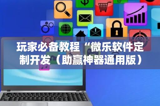 玩家必备教程“微乐软件定制开发（助赢神器通用版）