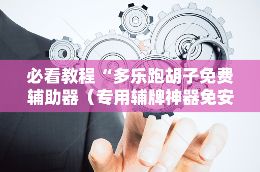 必看教程“多乐跑胡子免费辅助器（专用辅牌神器免安装）
