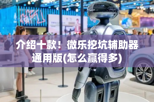 介绍十款！微乐挖坑辅助器通用版(怎么赢得多)