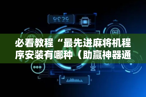 必看教程“最先进麻将机程序安装有哪种（助赢神器通用版）