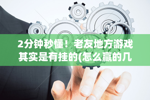 2分钟秒懂！老友地方游戏其实是有挂的(怎么赢的几率大)