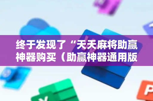 终于发现了“天天麻将助赢神器购买（助赢神器通用版）