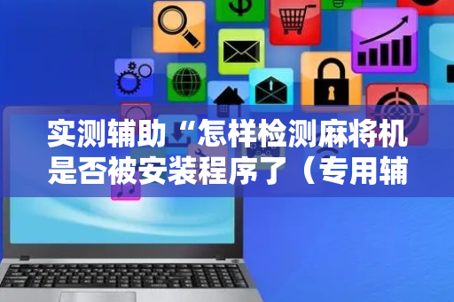 实测辅助“怎样检测麻将机是否被安装程序了（专用辅牌神器免安装）