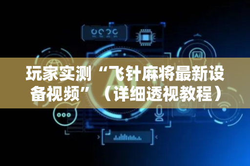 玩家实测“飞针麻将最新设备视频”（详细透视教程）-哔哩哔哩