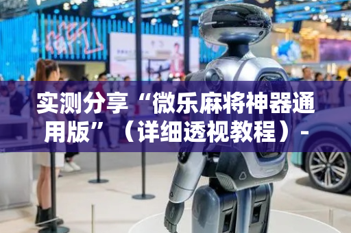 实测分享“微乐麻将神器通用版”（详细透视教程）-哔哩哔哩
