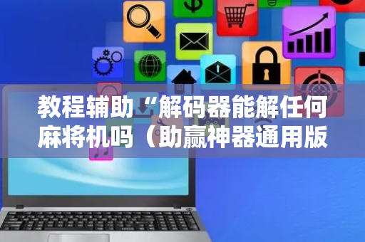 教程辅助“解码器能解任何麻将机吗（助赢神器通用版）