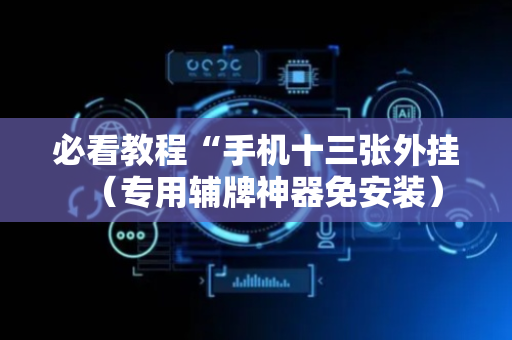 必看教程“手机十三张外挂（专用辅牌神器免安装）