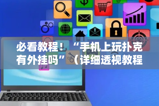 必看教程！“手机上玩扑克有外挂吗”（详细透视教程）-哔哩哔哩