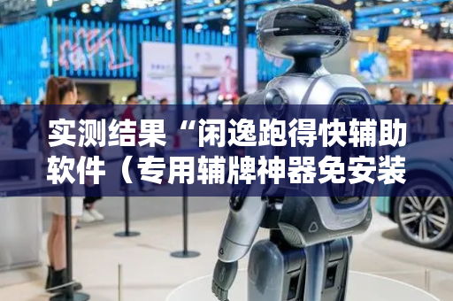 实测结果“闲逸跑得快辅助软件（专用辅牌神器免安装）