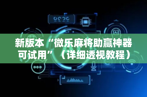 新版本“微乐麻将助赢神器可试用”（详细透视教程）-哔哩哔哩