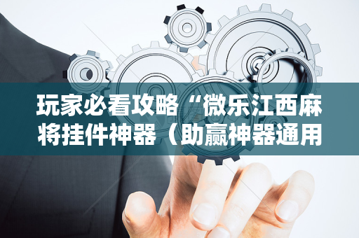 玩家必看攻略“微乐江西麻将挂件神器（助赢神器通用版）
