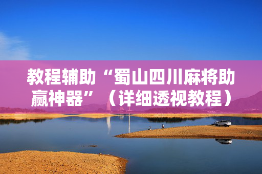 教程辅助“蜀山四川麻将助赢神器”（详细透视教程）-哔哩哔哩