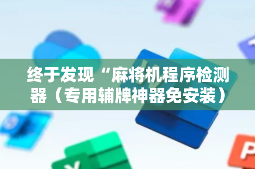 终于发现“麻将机程序检测器（专用辅牌神器免安装）