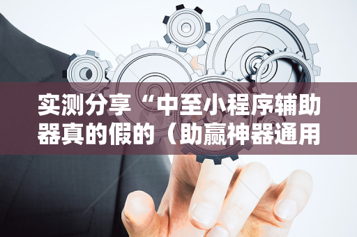 实测分享“中至小程序辅助器真的假的（助赢神器通用版）