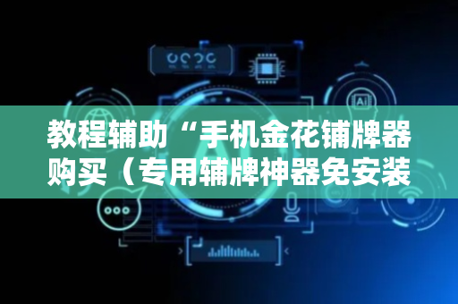 教程辅助“手机金花铺牌器购买（专用辅牌神器免安装）