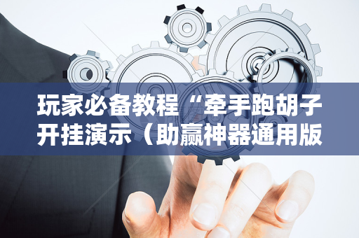 玩家必备教程“牵手跑胡子开挂演示（助赢神器通用版）