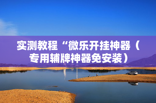 实测教程“微乐开挂神器（专用辅牌神器免安装）