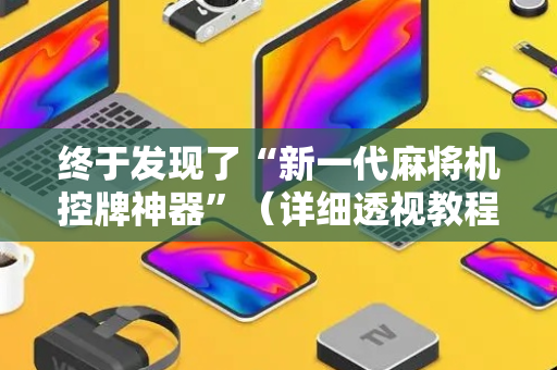 终于发现了“新一代麻将机控牌神器”（详细透视教程）-哔哩哔哩