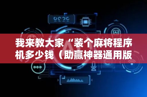 我来教大家“装个麻将程序机多少钱（助赢神器通用版）