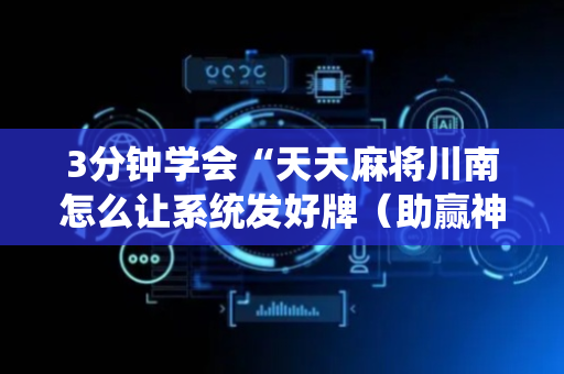 3分钟学会“天天麻将川南怎么让系统发好牌（助赢神器通用版）