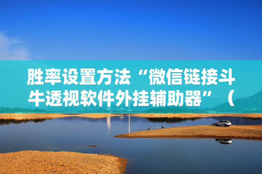 胜率设置方法“微信链接斗牛透视软件外挂辅助器”（详细透视教程）-哔哩哔哩